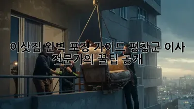 📦 이삿짐 완벽 포장 가이드: 평창군 이사 전문가의 꿀팁 공개! 🍯
