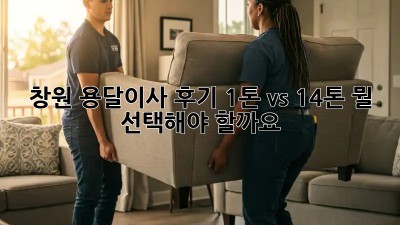 창원 용달이사 후기: 1톤 vs 1.4톤, 뭘 선택해야 할까요? 🤔